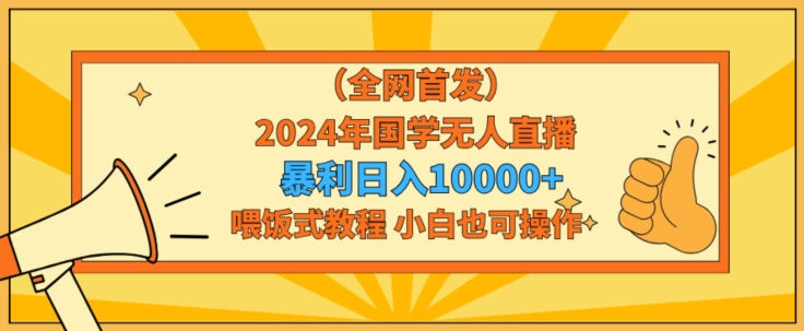 全网首发2024年国学无人直播暴力日入1w，加喂饭式教程，小白也可操作【揭秘】-千木学社