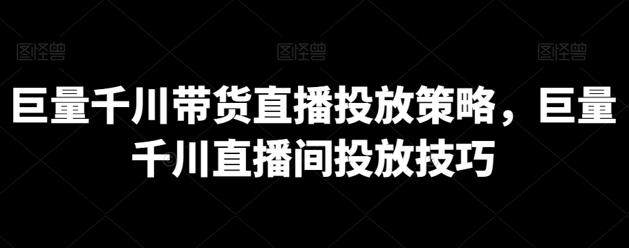 巨量千川带货直播投放策略，巨量千川直播间投放技巧-千木学社