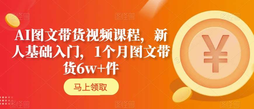 AI图文带货视频课程，新人基础入门，1个月图文带货6w+件-千木学社