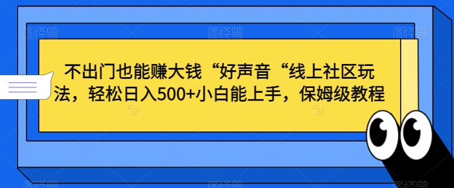 不出门也能赚大钱“好声音“线上社区玩法，轻松日入500+小白能上手，保姆级教程【揭秘】-千木学社