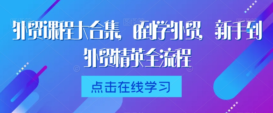 外贸课程大合集，0到1学外贸，新手到外贸精英全流程-千木学社