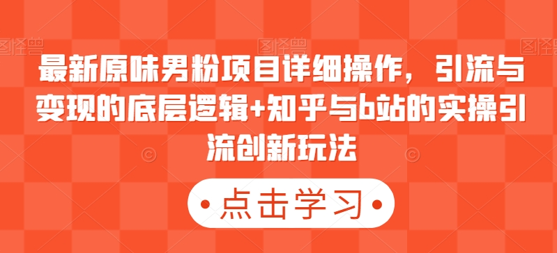 最新原味男粉项目详细操作，引流与变现的底层逻辑+知乎与b站的实操引流创新玩法