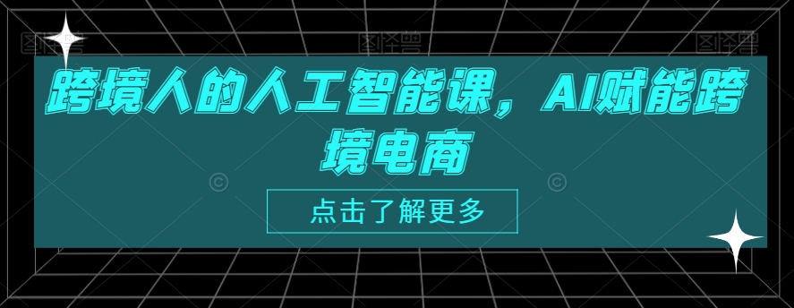 跨境人的人工智能课，AI赋能跨境电商-千木学社