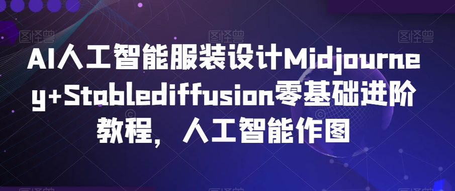 AI人工智能服装设计Midjourney+Stablediffusion零基础进阶教程，人工智能作图-千木学社