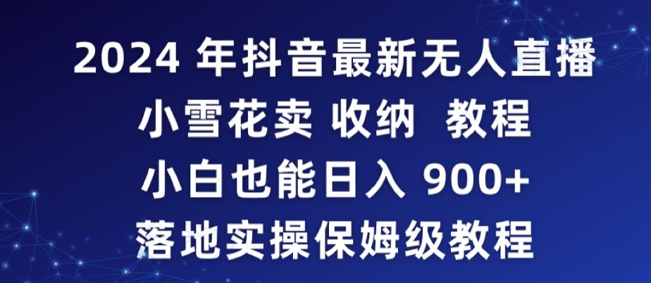 2024年抖音最新无人直播小雪花卖收纳教程，小白也能日入900+落地实操保姆级教程【揭秘】-千木学社