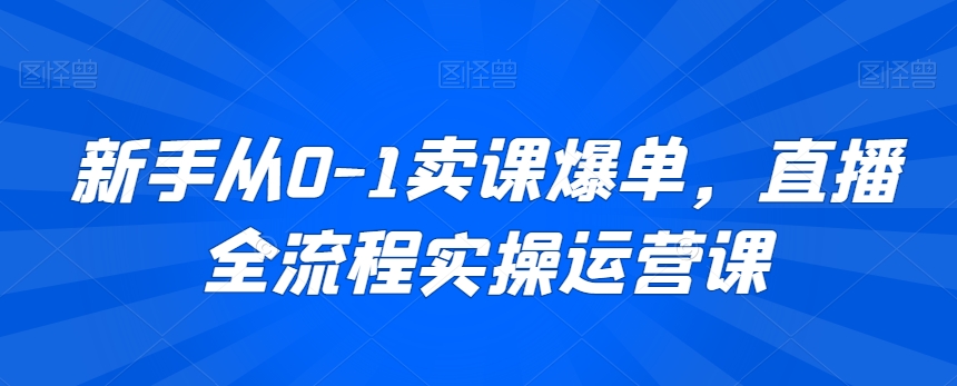 新手从0-1卖课爆单，直播全流程实操运营课-千木学社