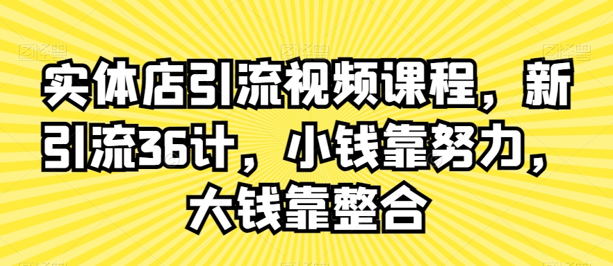 实体店引流视频课程，新引流36计，小钱靠努力，大钱靠整合-千木学社