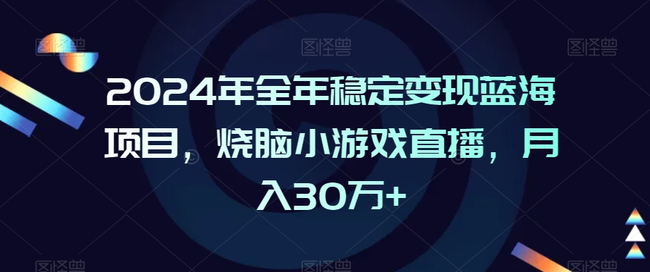 2024年全年稳定变现蓝海项目，烧脑小游戏直播，月入30万+【揭秘】-千木学社