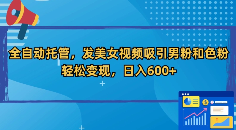 全自动托管，发美女视频吸引男粉和色粉，轻松变现，日入600+【揭秘】-千木学社