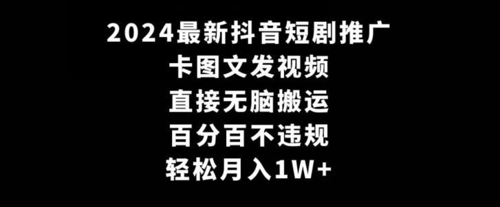 2024最新抖音短剧推广，卡图文发视频，直接无脑搬，百分百不违规，轻松月入1W+【揭秘】-千木学社