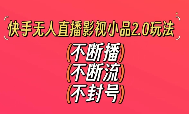 快手无人直播影视小品2.0玩法，不断流，不封号，不需要会剪辑，每天能稳定500-1000+【揭秘】-千木学社