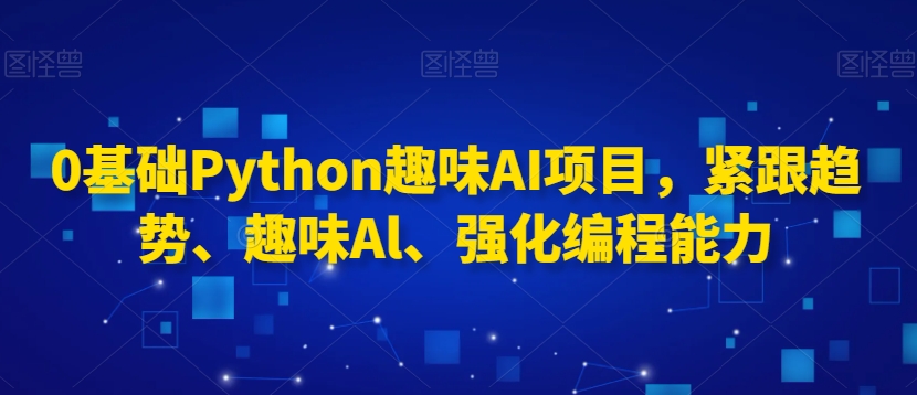 0基础Python趣味AI项目，紧跟趋势、趣味Al、强化编程能力-千木学社