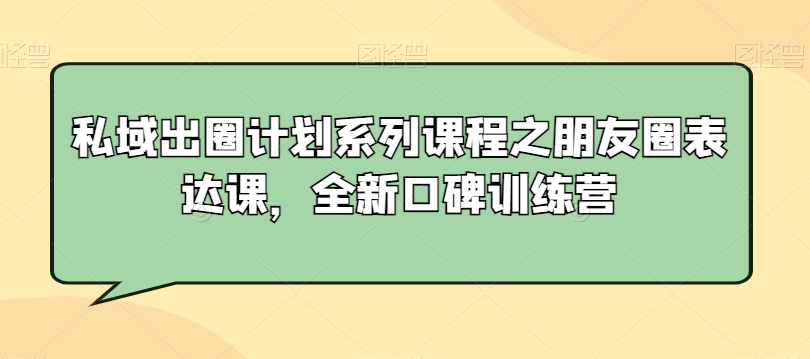 私域出圈计划系列课程之朋友圈表达课，全新口碑训练营-千木学社