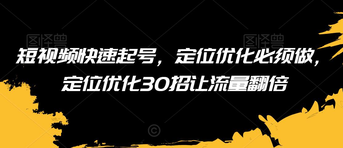 短视频快速起号，定位优化必须做，定位优化30招让流量翻倍-千木学社