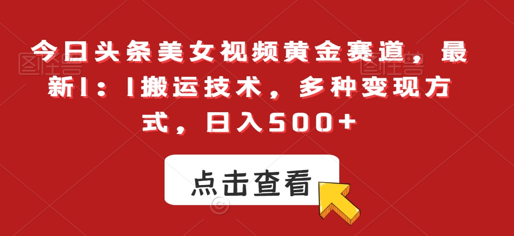 今日头条美女视频黄金赛道，最新1：1搬运技术，多种变现方式，日入500+【揭秘】-千木学社