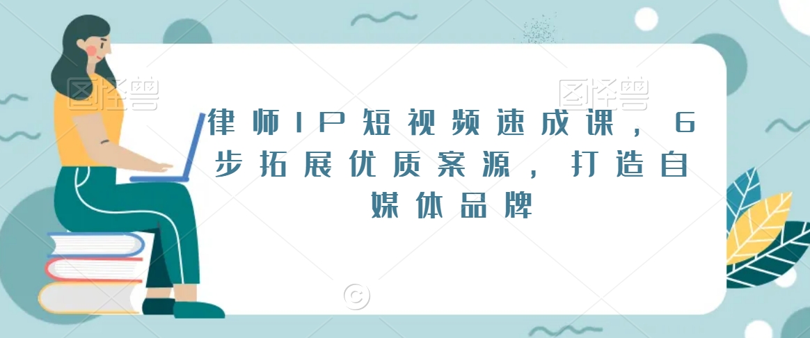 律师IP短视频速成课，6步拓展优质案源，打造自媒体品牌-千木学社