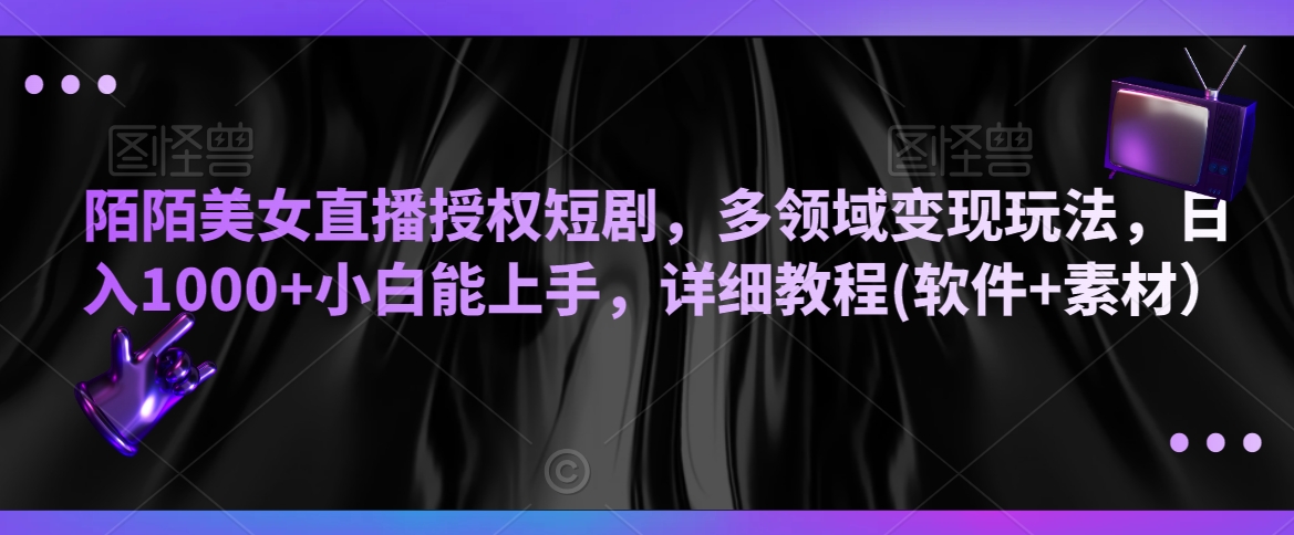 陌陌美女直播授权短剧，多领域变现玩法，日入1000+小白能上手，详细教程(软件+素材）【揭秘】-千木学社