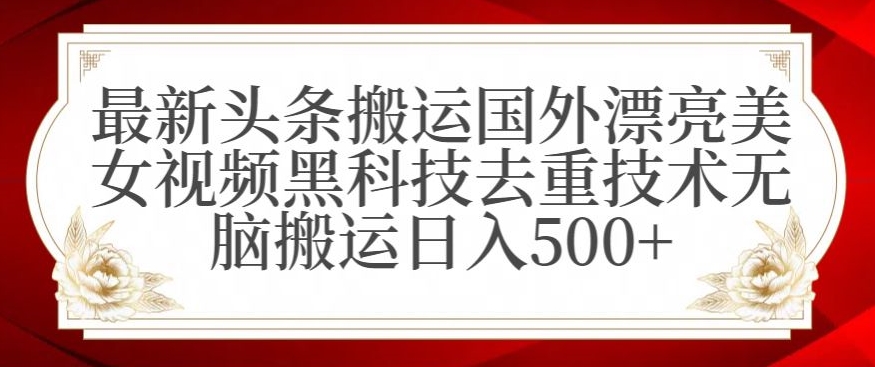 最新头条搬运国外漂亮美女视频黑科技去重技术无脑搬运日入500+【揭秘】-千木学社