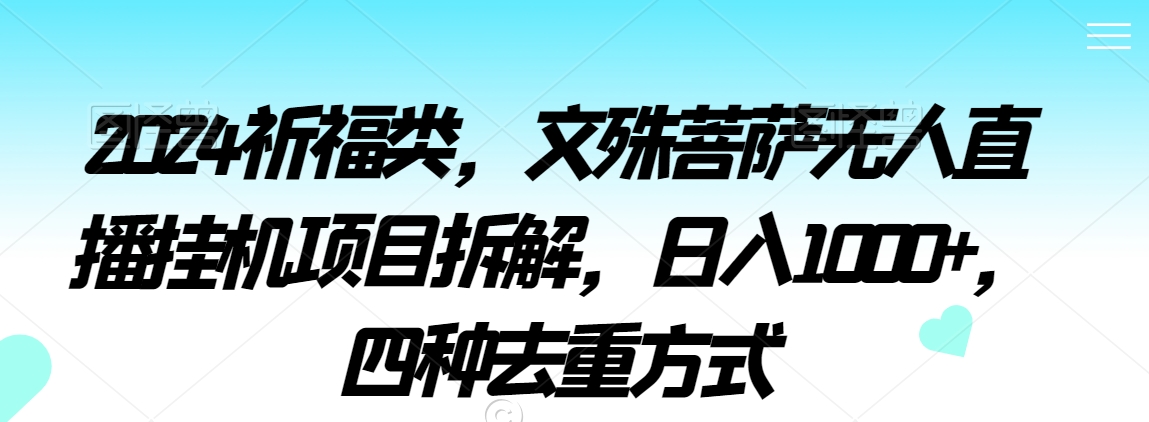 2024祈福类，文殊菩萨无人直播挂机项目拆解，日入1000+，四种去重方式【揭秘】-千木学社