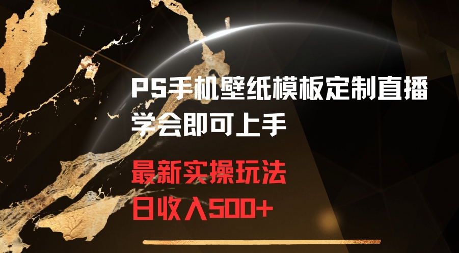 PS手机壁纸模板定制直播最新实操玩法学会即可上手日收入500+【揭秘】-千木学社