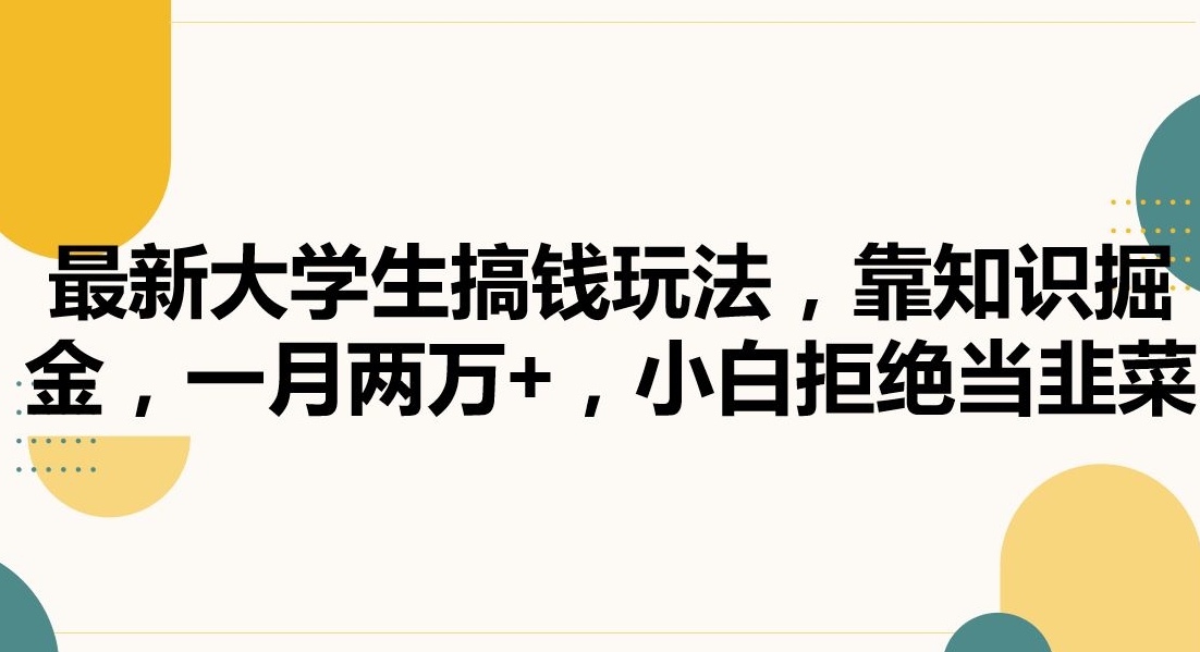 最新大学生搞钱玩法，靠知识掘金，一月两万+，小白拒绝当韭菜【揭秘】-千木学社