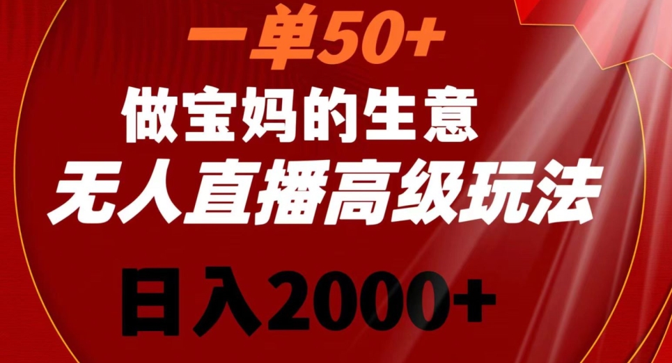 一单50做宝妈的生意，新生儿胎教资料无人直播高级玩法，日入2000+【揭秘】-千木学社