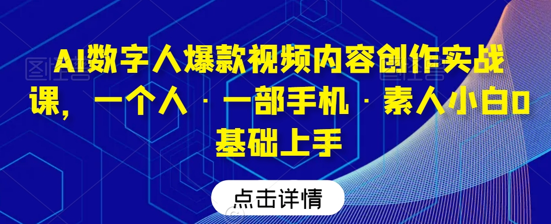 AI数字人爆款视频内容创作实战课，一个人·一部手机·素人小白0基础上手-千木学社