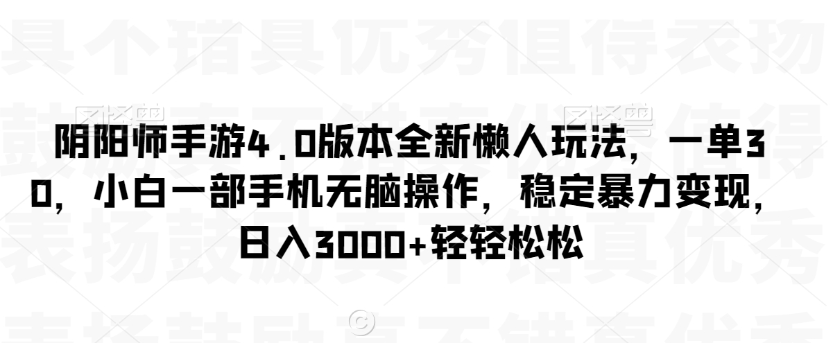 阴阳师手游4.0版本全新懒人玩法，一单30，小白一部手机无脑操作，稳定暴力变现【揭秘】-千木学社