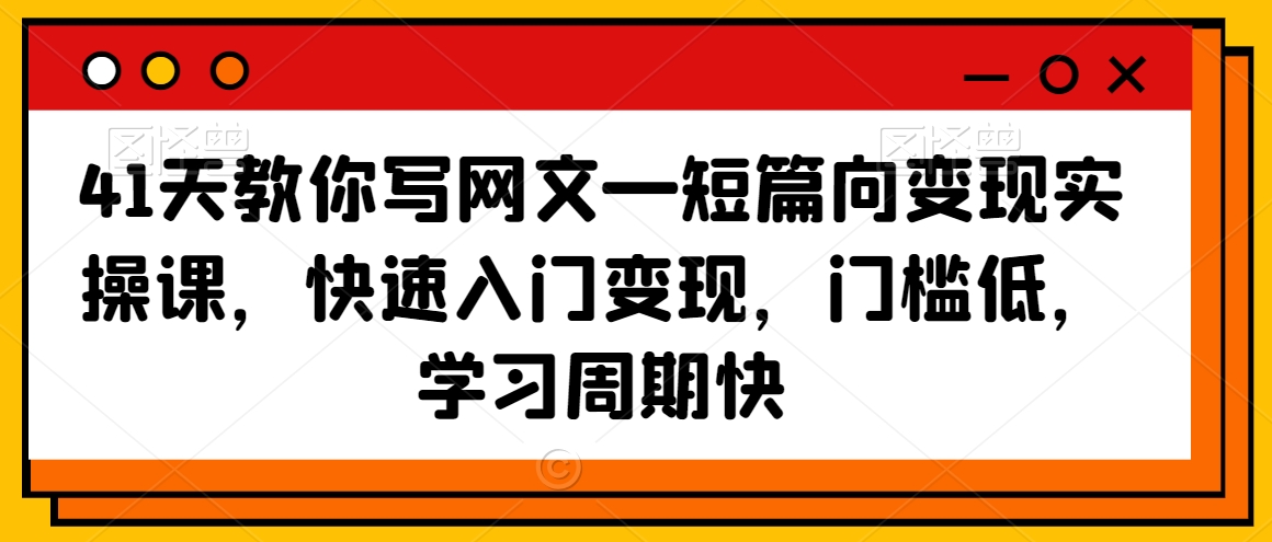 41天教你写网文—短篇向变现实操课，快速入门变现，门槛低，学习周期快-千木学社