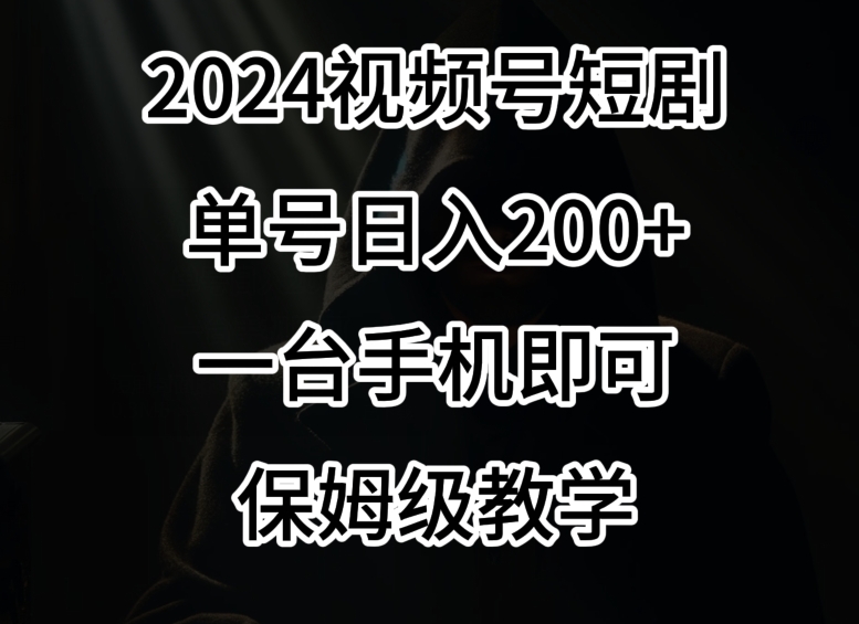 2024风口，视频号短剧，单号日入200+，一台手机即可操作，保姆级教学【揭秘】-千木学社