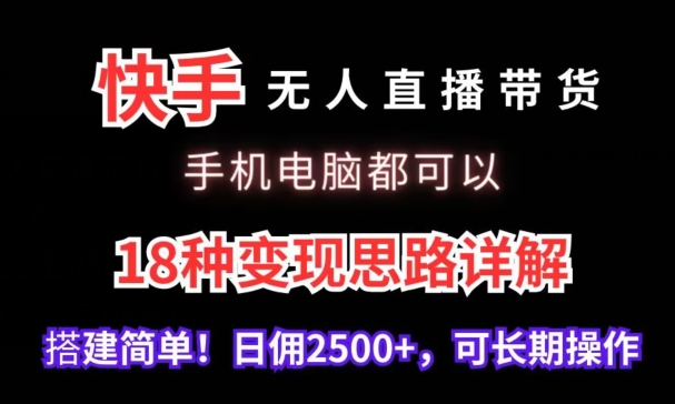 快手无人直播带货，手机电脑都可以，18种变现思路详解，搭建简单日佣2500+【揭秘】-千木学社