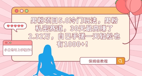 男粉项目5.0冷门玩法，男粉私密赛道，30天最高赚了2.32万，自己手搓一天轻松也有1000+【揭秘】-千木学社