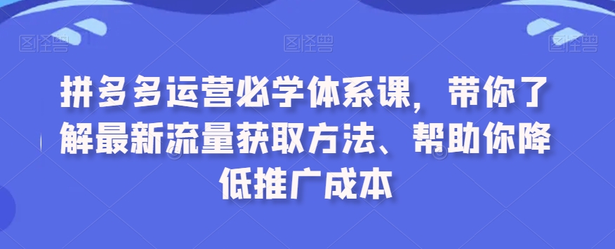 拼多多运营必学体系课，带你了解最新流量获取方法、帮助你降低推广成本-千木学社