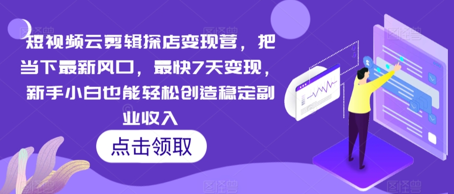 短视频云剪辑探店变现营，把当下最新风口，最快7天变现，新手小白也能轻松创造稳定副业收入-千木学社