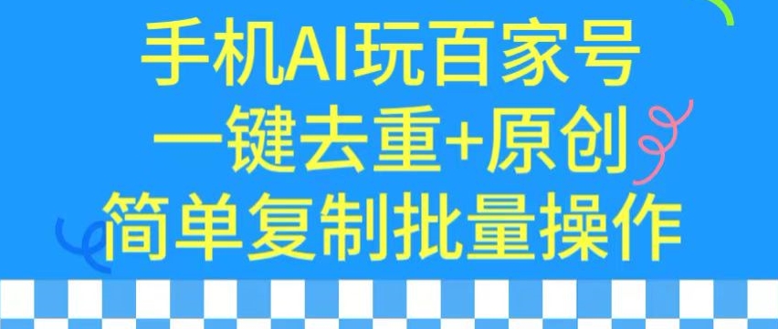 用手机AI玩百家号，一键去重+原创，简单复制批量操作【揭秘】-千木学社