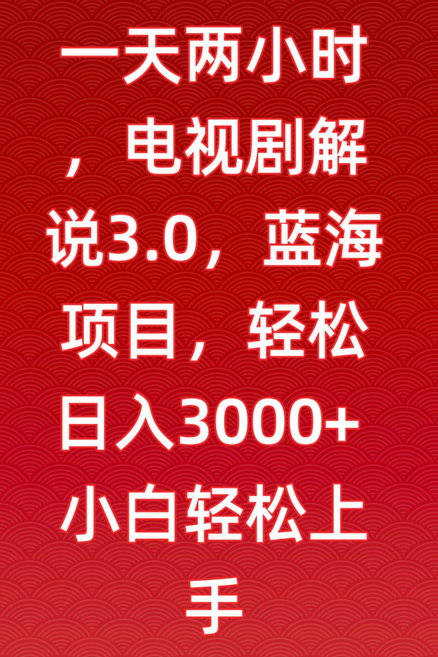 一天两小时，电视剧解说3.0，蓝海项目，轻松日入3000+小白轻松上手【揭秘】-千木学社