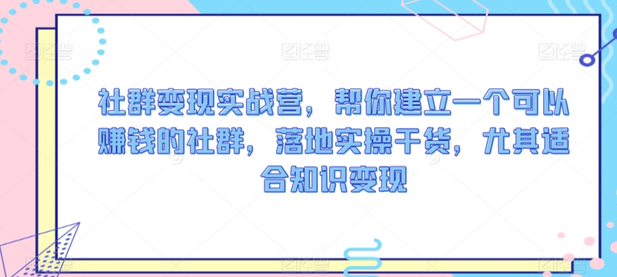 社群变现实战营，帮你建立一个可以赚钱的社群，落地实操干货，尤其适合知识变现-千木学社