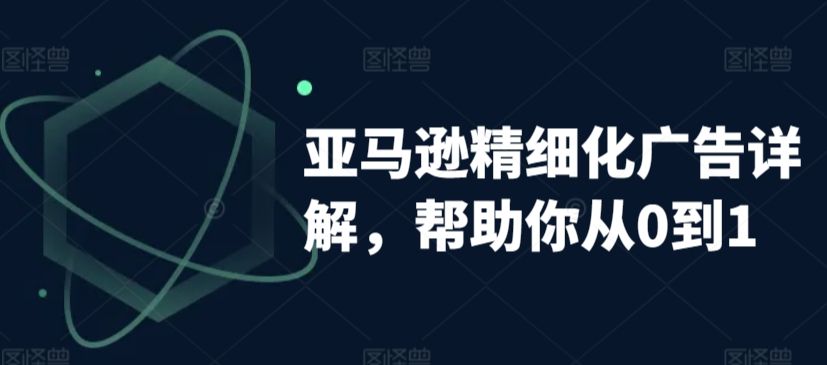 亚马逊精细化广告详解，帮助你从0到1，自动广告权重解读、手动广告打法详解-千木学社