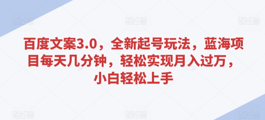 百度文案3.0，全新起号玩法，蓝海项目每天几分钟，轻松实现月入过万，小白轻松上手【揭秘】-千木学社