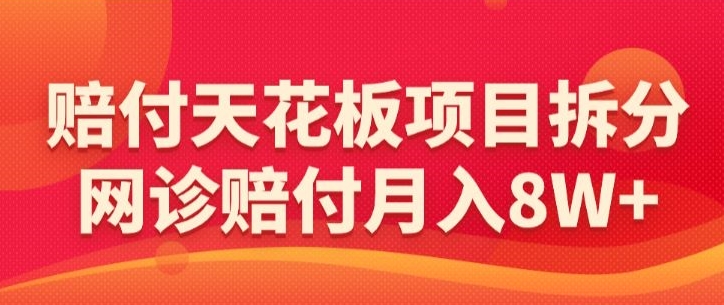 赔付天花板项目拆分，网诊赔付月入8W+-【仅揭秘】-千木学社