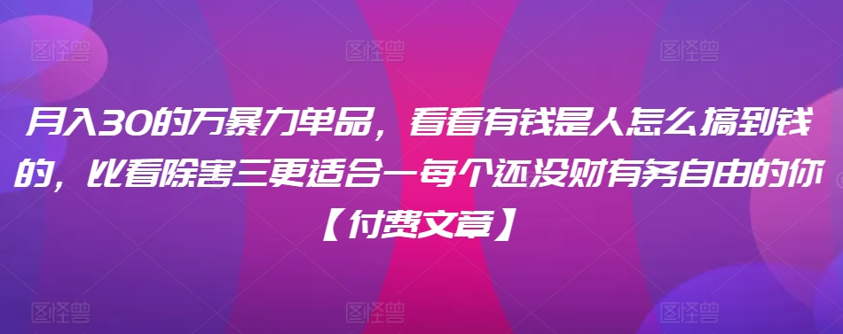 ​月入30‮的万‬暴力单品，​‮看看‬有钱‮是人‬怎么搞到钱的，比看除‮害三‬更适合‮一每‬个还没‮财有‬务自由的你【付费文章】-千木学社