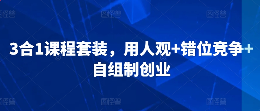 3合1课程套装，​用人观+错位竞争+自组制创业-千木学社