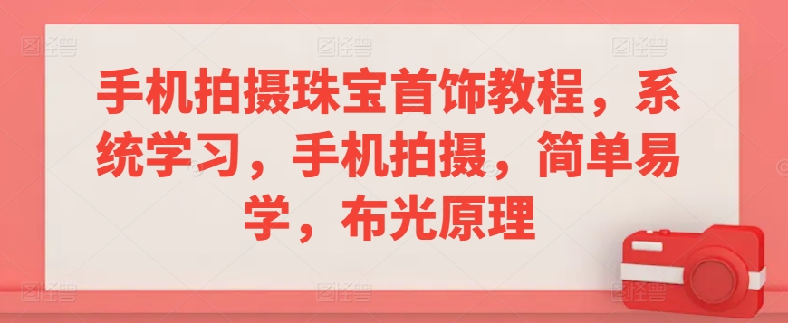 手机拍摄珠宝首饰教程，系统学习，手机拍摄，简单易学，布光原理-千木学社