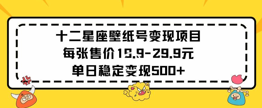 十二星座壁纸号变现项目每张售价19元单日稳定变现500+以上【揭秘】-千木学社