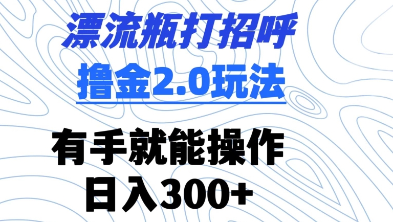 漂流瓶打招呼撸金2.0玩法，有手就能做，日入300+【揭秘】-千木学社