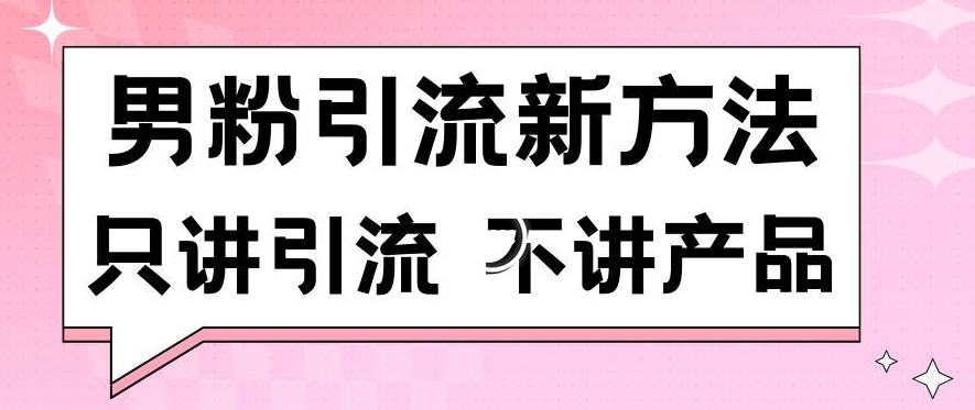 男粉引流新方法日引流100多个男粉只讲引流不讲产品不违规不封号【揭秘】-千木学社