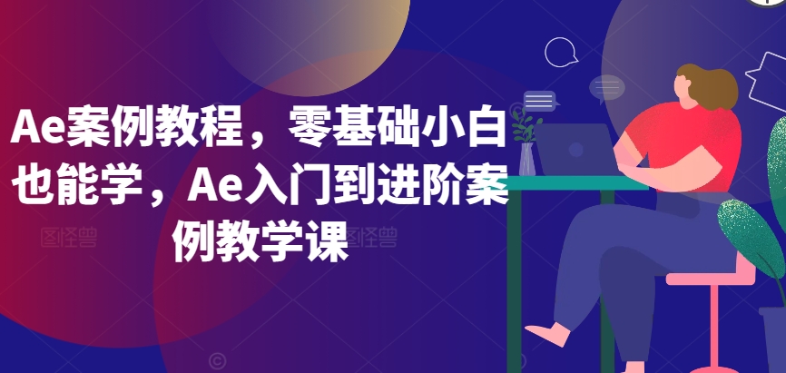 Ae案例教程，零基础小白也能学，Ae入门到进阶案例教学课-千木学社