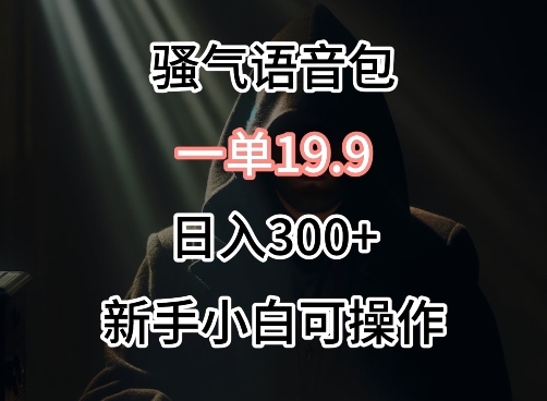 0成本卖骚气语音包，一单19.9.日入300+【揭秘】-千木学社