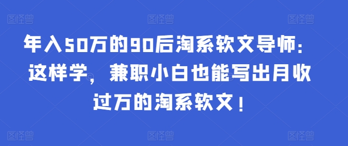 年入50万的90后淘系软文导师：这样学，兼职小白也能写出月收过万的淘系软文!-千木学社