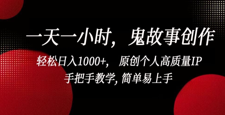 一天一小时，鬼故事创作， 轻松日入1000+， 原创个人高质量IP，手把手教学, 简单易上手【揭秘】-千木学社